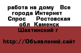 работа на дому - Все города Интернет » Спрос   . Ростовская обл.,Каменск-Шахтинский г.